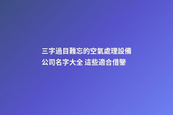 三字過目難忘的空氣處理設備公司名字大全 這些適合借鑒-第1張-公司起名-玄機派